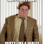 Happy Birthday | HAPPY BIRTHDAY; PARTY LIKE A FARLEY | image tagged in tommy boy | made w/ Imgflip meme maker