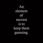 An element of success is to keep them guessing