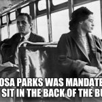 Rosa Parks bus | ROSA PARKS WAS MANDATED TO SIT IN THE BACK OF THE BUS | image tagged in rosa parks bus | made w/ Imgflip meme maker