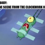 Clockwork Orange | THAT ONE SCENE FROM THE CLOCKWORK ORANGE; NOBODY: | image tagged in plankton | made w/ Imgflip meme maker