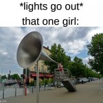 AhahHAhHhAhAHHhA | *lights go out*; that one girl: | image tagged in megaphone,scream,power out | made w/ Imgflip meme maker