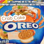 Oreo Crab Cake | AM I SLIPPING OR IS THE OREO COMPANY GOING OVERBOARD WITH THIS ONE | image tagged in oreo crab cake | made w/ Imgflip meme maker