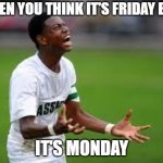 Actually Monday | WHEN YOU THINK IT'S FRIDAY BUT... IT'S MONDAY | image tagged in soccer rage | made w/ Imgflip meme maker