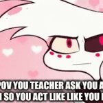 meme for days guys | POV YOU TEACHER ASK YOU A PROBLEM SO YOU ACT LIKE LIKE YOU KNOW IT | image tagged in gifs,bruh moment | made w/ Imgflip video-to-gif maker