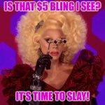 $5 bling | IS THAT $5 BLING I SEE? IT'S TIME TO SLAY! | image tagged in i have eyes everywhere | made w/ Imgflip meme maker