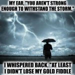 high strung | THE DEVIL WHISPERED INTO MY EAR, "YOU AREN'T STRONG ENOUGH TO WITHSTAND THE STORM."; I WHISPERED BACK, "AT LEAST I DIDN'T LOSE MY GOLD FIDDLE TO SOME HILLBILLY IN GEORGIA." | image tagged in i am the storm | made w/ Imgflip meme maker