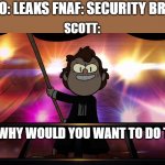 Funko Vs Scott in a shellnut | FUNKO: LEAKS FNAF: SECURITY BREACH; SCOTT:; BUT WHY WOULD YOU WANT TO DO THAT? | image tagged in bipper has found you unforgivably,gravity falls,fnaf,fnaf security breach,funko,scott cawthon | made w/ Imgflip meme maker