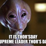 THURSDAY | IT IS THOR'SDAY
SUPREME LEADER THOR'S DAY | image tagged in stargate thor,stargate,thursday | made w/ Imgflip meme maker