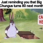 Mark your calendars for December 20 | Just reminding you that Big
Chungus turns 80 next month | image tagged in memes,big chungus,barney will eat all of your delectable biscuits | made w/ Imgflip meme maker
