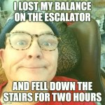 I LOST MY BALANCE ON THE ESCALATOR; AND FELL DOWN THE STAIRS FOR TWO HOURS | image tagged in durl earl | made w/ Imgflip meme maker