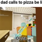 My dad calls to pizza be like: | My dad calls to pizza be like:; Oizza | image tagged in oizza template | made w/ Imgflip meme maker