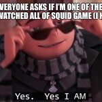 It’s great but I ain’t done | WHEN EVERYONE ASKS IF I’M ONE OF THE PEOPLE THAT HAVE WATCHED ALL OF SQUID GAME (I HAVEN’T YET) | image tagged in yes yes i am,squid game,pog,true,memes,gru | made w/ Imgflip meme maker