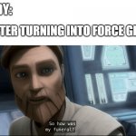 So how was my funeral? | NOBODY:; JEDI AFTER TURNING INTO FORCE GHOSTS: | image tagged in so how was my funeral | made w/ Imgflip meme maker