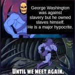 Hypocrite | George Washington was against slavery but he owned slaves himself. He is a major hypocrite. | image tagged in until we meet again,hypocrisy,george washington,slavery | made w/ Imgflip meme maker