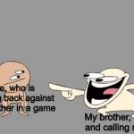 Sr Pelo Comedy Laugh | Me, who is holding back against my brother in a game; My brother, laughing and calling me trash | image tagged in sr pelo comedy laugh | made w/ Imgflip meme maker