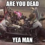 road rage | ARE YOU DEAD; YEA MAN | image tagged in road rage | made w/ Imgflip meme maker