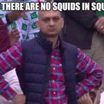 There were no squids tho... | ME WHEN THERE ARE NO SQUIDS IN SQUID GAME: | image tagged in angry pakistani fan | made w/ Imgflip meme maker