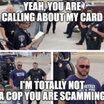 Me when I get a call from my bank: | YEAH, YOU ARE CALLING ABOUT MY CARD; I'M TOTALLY NOT A COP YOU ARE SCAMMING | image tagged in undercover cop | made w/ Imgflip meme maker
