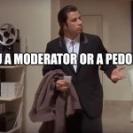 imgflip slips in obvious sexual content | ARE YOU A MODERATOR OR A PEDOPHILE? | image tagged in confused john travolta | made w/ Imgflip meme maker