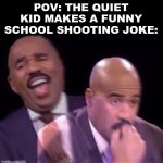Steve Harvy | POV: THE QUIET KID MAKES A FUNNY SCHOOL SHOOTING JOKE: | image tagged in steve harvy | made w/ Imgflip meme maker