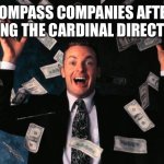 Money Man | COMPASS COMPANIES AFTER MAKING THE CARDINAL DIRECTIONS: | image tagged in memes,money man | made w/ Imgflip meme maker