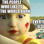 Relatable, anyone? | THE PEOPLE WHO LIKE TO SEE THE WORLD BURN; EVERYONE ELSE | image tagged in squid game doll | made w/ Imgflip meme maker