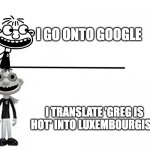 never translate it. | I GO ONTO GOOGLE; I TRANSLATE 'GREG IS HOT' INTO LUXEMBOURGISH | image tagged in normal vs spookie | made w/ Imgflip meme maker