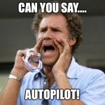 Autopilot | CAN YOU SAY…. AUTOPILOT! | image tagged in will ferrell yelling | made w/ Imgflip meme maker