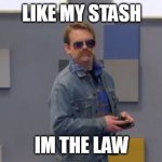 my stash | LIKE MY STASH; IM THE LAW | image tagged in vghs law | made w/ Imgflip meme maker