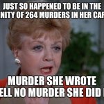 Murder on My mind | JUST SO HAPPENED TO BE IN THE VICINITY OF 264 MURDERS IN HER CAREER; MURDER SHE WROTE HELL NO MURDER SHE DID IT | image tagged in murder she wrote bitch please,guilty,serial killer,crazy bitch | made w/ Imgflip meme maker