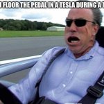 I've been in one once. If ya'll haven't, you guys should ask your parents to try it out and let you come with them. It's insane. | WHEN YOU FLOOR THE PEDAL IN A TESLA DURING A TEST DRIVE | image tagged in that was fast,gas gas gas,memes,so true | made w/ Imgflip meme maker