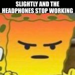 this sucks | WHEN YOU MOVE SLIGHTLY AND THE HEADPHONES STOP WORKING | image tagged in spongebob mad emoji | made w/ Imgflip meme maker