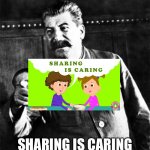 Sharing is caring… | SHARING IS CARING | image tagged in stalin,ussr,communism | made w/ Imgflip meme maker