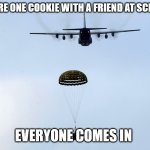 Supply and Demand/Sharing | SHARE ONE COOKIE WITH A FRIEND AT SCHOOL; EVERYONE COMES IN | image tagged in airdrop | made w/ Imgflip meme maker