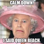 queen beach | CALM DOWN! I SAID QUEEN BEACH. | image tagged in the queen elizabeth ii | made w/ Imgflip meme maker