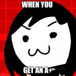 When you... | WHEN YOU; GET AN A+ | image tagged in when you | made w/ Imgflip meme maker