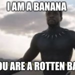 As you can see, I am not dead | I AM A BANANA; BUT YOU ARE A ROTTEN BANANA | image tagged in as you can see i am not dead | made w/ Imgflip meme maker