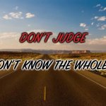The road | DON’T JUDGE; YOU DON’T KNOW THE WHOLE STORY | image tagged in the road | made w/ Imgflip meme maker