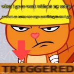 Triggered Handy (HTF Meme) | when i go to work without my coffie; as soon as some one says somthing to me i get | image tagged in triggered handy htf meme | made w/ Imgflip meme maker