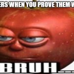 Bruh | TEACHERS WHEN YOU PROVE THEM WRONG: | image tagged in bruh | made w/ Imgflip meme maker