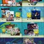 admiraldt8 art is "good" | MY ART ISN'T THAT BAD... | image tagged in spongebob diapers with captions,amphibia,deviantart,admiraldt8 | made w/ Imgflip meme maker