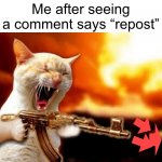 Yeah stop ruining fun | Me after seeing a comment says “repost” | image tagged in machine gun cat,reposts | made w/ Imgflip meme maker
