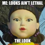 Who said looks were lethal | ME: LOOKS AIN'T LETHAL; THE LOOK | image tagged in squid game doll | made w/ Imgflip meme maker