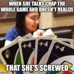 Uno +4 | WHEN SHE TALKS CRAP THE WHOLE GAME AND DOESN'T REALIZE; THAT SHE'S SCREWED | image tagged in uno 4 | made w/ Imgflip meme maker