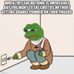 It will never happen | WHEN THEY SAY NOTHING IS IMPOSSIBLE BUT YOU WANT TO EAT CHEETOS WITHOUT GETTING ORANGE POWDER ON YOUR FINGERS | image tagged in pepe the frog fork | made w/ Imgflip meme maker