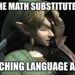 this happened to anyone else? | WHEN THE MATH SUBSTITUTE STARTS; TEACHING LANGUAGE ARTS | image tagged in link facepalm | made w/ Imgflip meme maker