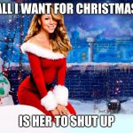 Image Title | ALL I WANT FOR CHRISTMAS; IS HER TO SHUT UP | image tagged in mariah carey christmas | made w/ Imgflip meme maker