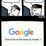 My first meme | How to be on the news How to be on the news by murder | image tagged in billy's agent is sceard | made w/ Imgflip meme maker