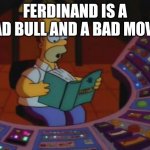 Homer saves the power plant | FERDINAND IS A BAD BULL AND A BAD MOVIE | image tagged in homer saves the power plant | made w/ Imgflip meme maker
