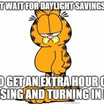 Grumpy Garfield | I CAN'T WAIT FOR DAYLIGHT SAVINGS TIME; TO GET AN EXTRA HOUR OF TOSSING AND TURNING IN BED | image tagged in grumpy garfield | made w/ Imgflip meme maker